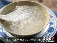 天山雪燕是什么东西 天山雪燕的做法