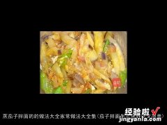 茄子拌面怎么蒸好吃又简单 蒸茄子拌面的的做法大全家常做法大全集