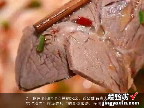 请问连汤肉片怎么做啊, 我在洛阳吃过回民的水席，盼望能有贵人介绍“滑肉”连汤肉片“的具体做法。多谢拜