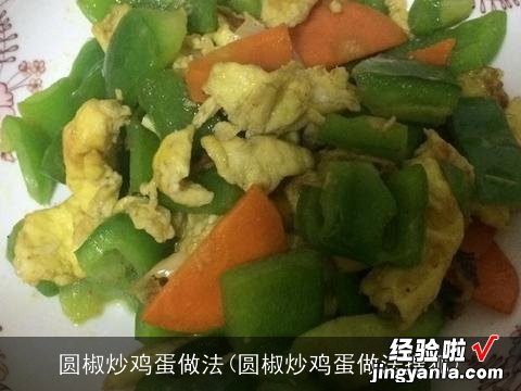 圆椒炒鸡蛋做法搜狐 圆椒炒鸡蛋做法