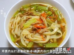 芹菜肉丝打卤面的做法窍门 芹菜肉丝打卤面的做法