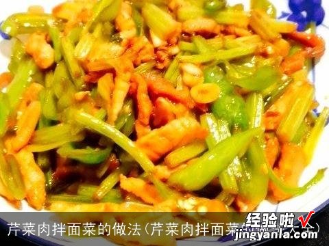 芹菜肉拌面菜的做法大全 芹菜肉拌面菜的做法