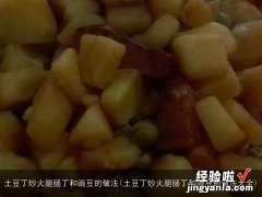 土豆丁炒火腿肠丁和豌豆的做法大全 土豆丁炒火腿肠丁和豌豆的做法