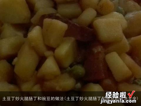 土豆丁炒火腿肠丁和豌豆的做法大全 土豆丁炒火腿肠丁和豌豆的做法