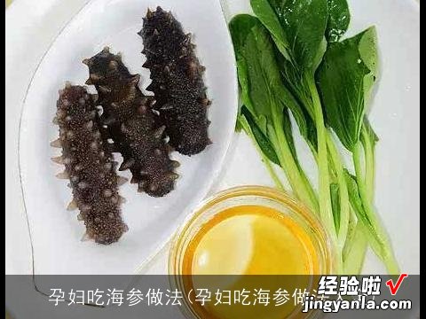 孕妇吃海参做法大全 孕妇吃海参做法