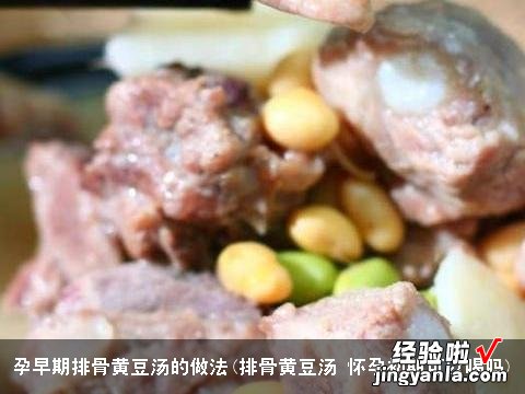 排骨黄豆汤 怀孕初期可以喝吗 孕早期排骨黄豆汤的做法