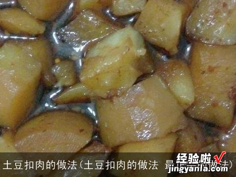 土豆扣肉的做法 最正宗的做法 土豆扣肉的做法