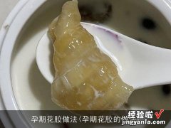 孕期花胶的做法 孕期花胶做法