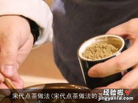 宋代点茶做法的茶好喝吗 宋代点茶做法