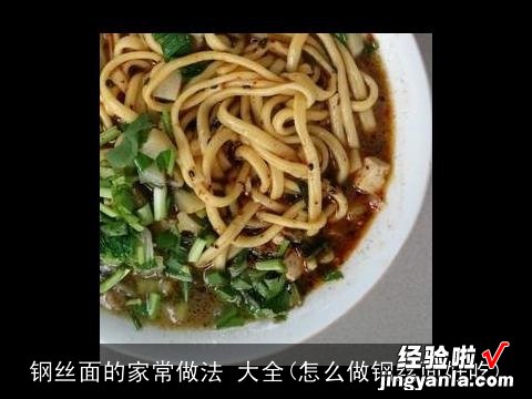 怎么做钢丝面好吃 钢丝面的家常做法 大全