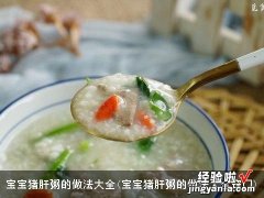 宝宝猪肝粥的做法大全窍门 宝宝猪肝粥的做法大全