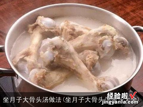 坐月子大骨头汤做法大全 坐月子大骨头汤做法