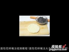 面包花样做法大全图解视频教程 面包花样做法视频教程