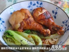 面粉蒸鸡腿做法大全家常做法视频 面粉蒸鸡腿做法大全家常做法