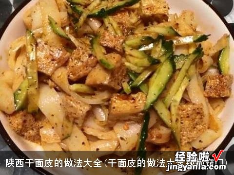 干面皮的做法大全视频窍门 陕西干面皮的做法大全