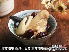 灵芝鸡壳的做法大全集视频 灵芝鸡壳的做法大全集