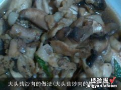 大头菇炒肉的做法大全 大头菇炒肉的做法