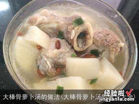 大棒骨萝卜汤的做法大全 大棒骨萝卜汤的做法