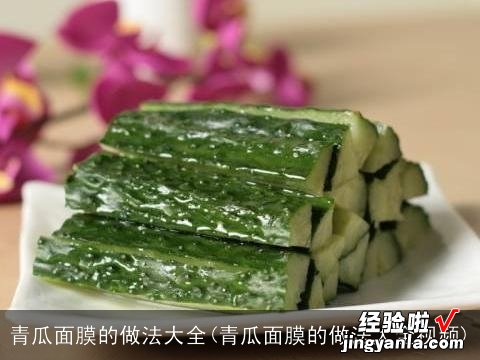 青瓜面膜的做法大全视频 青瓜面膜的做法大全