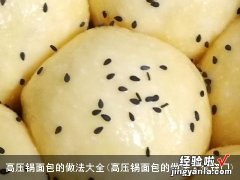 高压锅面包的做法大全窍门 高压锅面包的做法大全