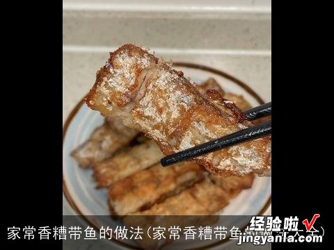 家常香糟带鱼的做法大全 家常香糟带鱼的做法