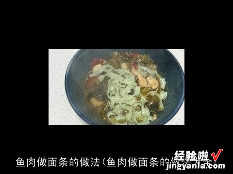 鱼肉做面条的做法大全 鱼肉做面条的做法