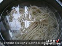 韭菜肉丝面汤面的做法大全窍门 韭菜肉丝面汤面的做法大全