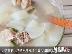 儿童白萝卜汤的做法 小孩白萝卜汤消积的做法大全