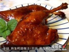 平锅 煎生鸭腿做法大全 平锅 煎生鸭腿做法