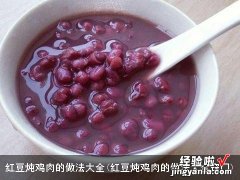 红豆炖鸡肉的做法大全窍门 红豆炖鸡肉的做法大全