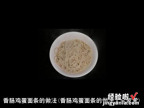 香肠鸡蛋面条的做法大全家常 香肠鸡蛋面条的做法