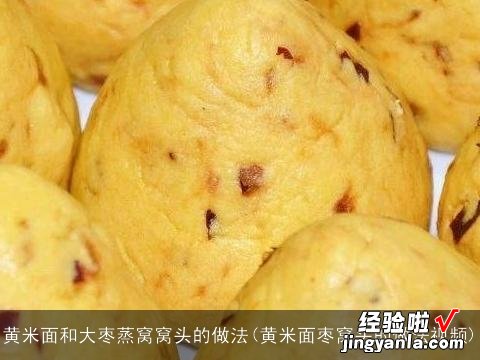 黄米面枣窝头的做法视频 黄米面和大枣蒸窝窝头的做法