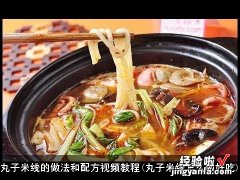 丸子米线怎么做好吃 丸子米线的做法和配方视频教程