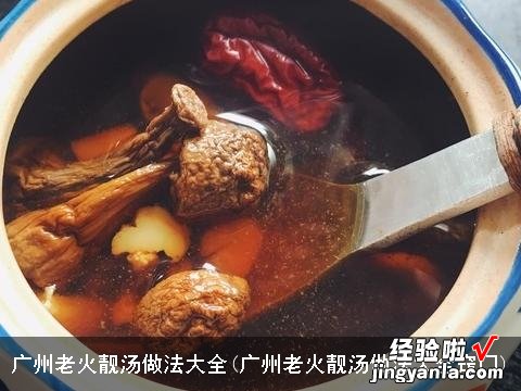 广州老火靓汤做法大全窍门 广州老火靓汤做法大全