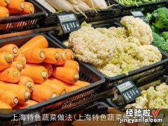 上海特色蔬菜做法大全 上海特色蔬菜做法