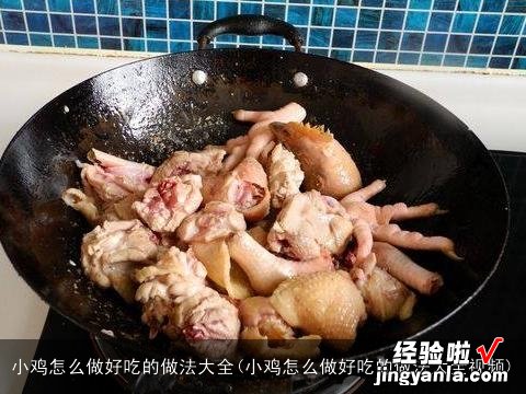 小鸡怎么做好吃的做法大全视频 小鸡怎么做好吃的做法大全