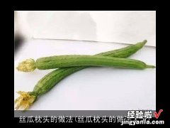 丝瓜枕头的做法大全 丝瓜枕头的做法