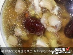 当归枸杞红枣炖瘦肉做法大全 当归枸杞红枣炖瘦肉做法