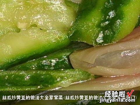 丝瓜炒黄豆的做法大全家常菜窍门 丝瓜炒黄豆的做法大全家常菜