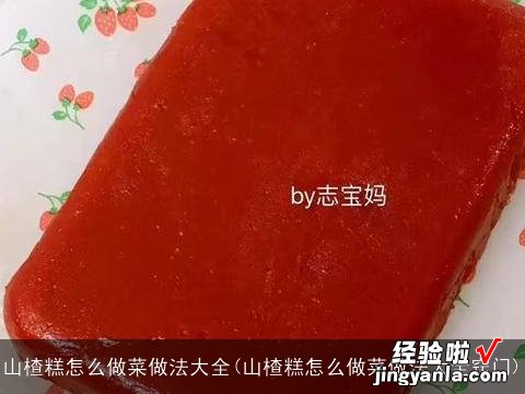 山楂糕怎么做菜做法大全窍门 山楂糕怎么做菜做法大全