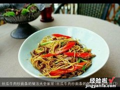 丝瓜牛肉炒面条的做法大全家常窍门 丝瓜牛肉炒面条的做法大全家常