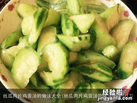 丝瓜肉片鸡蛋汤的做法大全窍门 丝瓜肉片鸡蛋汤的做法大全