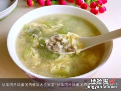 丝瓜肉片鸡蛋汤的做法大全家常窍门 丝瓜肉片鸡蛋汤的做法大全家常