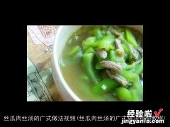 丝瓜肉丝汤的广式做法视频教程 丝瓜肉丝汤的广式做法视频