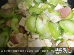 丝瓜豆腐炒肉片的做法大全家常窍门 丝瓜豆腐炒肉片的做法大全家常