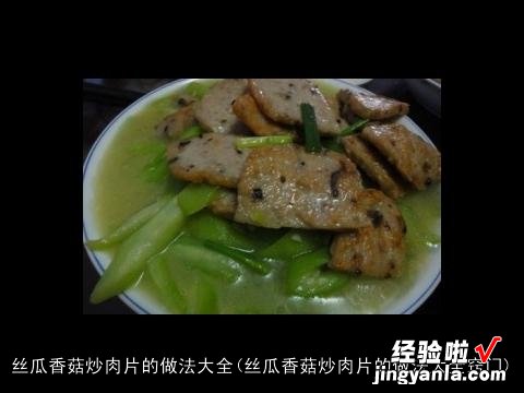 丝瓜香菇炒肉片的做法大全窍门 丝瓜香菇炒肉片的做法大全