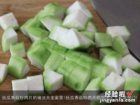 丝瓜香菇炒肉片的做法大全家常窍门 丝瓜香菇炒肉片的做法大全家常