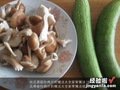 丝瓜香菇炒肉片的做法大全家常做法视频 丝瓜香菇炒肉片的做法大全家常做法