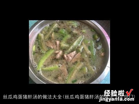 丝瓜鸡蛋猪肝汤的做法大全窍门 丝瓜鸡蛋猪肝汤的做法大全