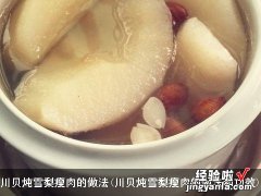 川贝炖雪梨瘦肉的做法和功效 川贝炖雪梨瘦肉的做法